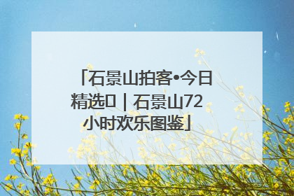 石景山拍客•今日精选⑲｜石景山72小时欢乐图鉴