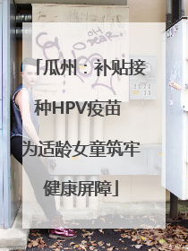 瓜州：补贴接种HPV疫苗 为适龄女童筑牢健康屏障