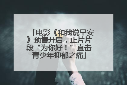 电影《和我说早安》预售开启，正片片段“为你好！”直击青少年抑郁之痛