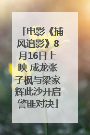 电影《捕风追影》8月16日上映 成龙张子枫与梁家辉此沙开启警匪对决