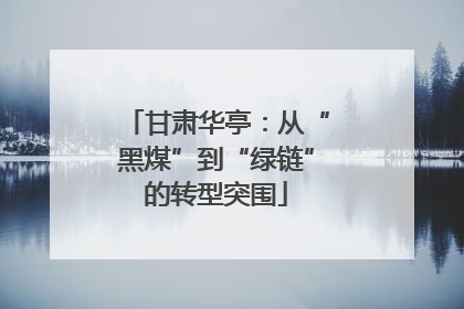 甘肃华亭：从“黑煤”到“绿链”的转型突围