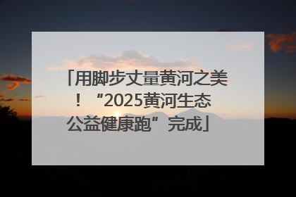用脚步丈量黄河之美！“2025黄河生态公益健康跑”完成