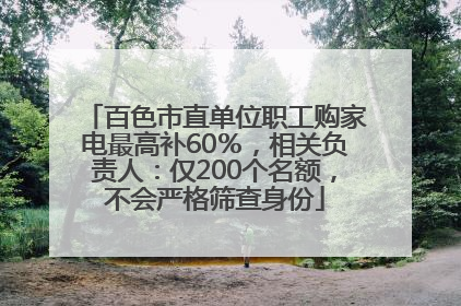 百色市直单位职工购家电最高补60％，相关负责人：仅200个名额，不会严格筛查身份