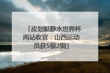 皮划艇静水世界杯两站收官：山西运动员获5银2铜
