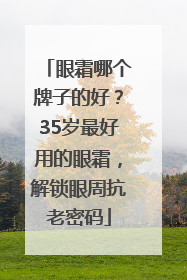 眼霜哪个牌子的好？35岁最好用的眼霜，解锁眼周抗老密码