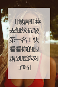 眼霜推荐去细纹抗皱第一名！快看看你的眼霜到底选对了吗