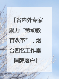 省内外专家聚力“劳动教育改革”，烟台四名工作室揭牌落户