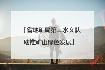 省地矿局第二水文队助推矿山绿色发展