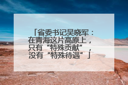 省委书记吴晓军：在青海这片高原上，只有“特殊贡献”，没有“特殊待遇”