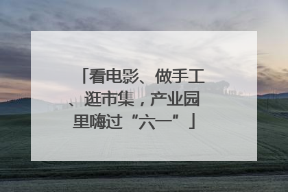 看电影、做手工、逛市集，产业园里嗨过“六一”