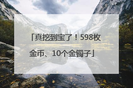 真挖到宝了！598枚金币、10个金镯子