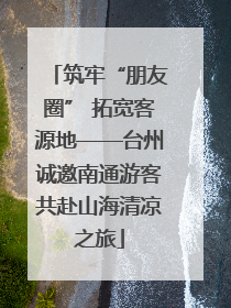 筑牢“朋友圈” 拓宽客源地——台州诚邀南通游客共赴山海清凉之旅