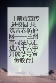禁毒宣传进校园 共筑青春防护网——兰州市司法局走进八十六中开展禁毒宣传教育