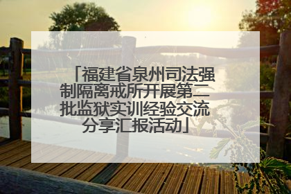 福建省泉州司法强制隔离戒所开展第二批监狱实训经验交流分享汇报活动