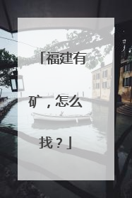 福建有矿，怎么找？