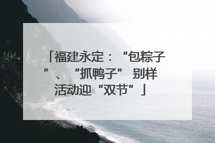 福建永定：“包粽子”、“抓鸭子” 别样活动迎“双节”