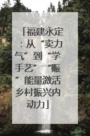 福建永定：从“卖力气”到“学手艺”“赈”能量激活乡村振兴内动力