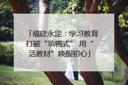 福建永定：学习教育打破“填鸭式” 用“活教材”唤醒初心