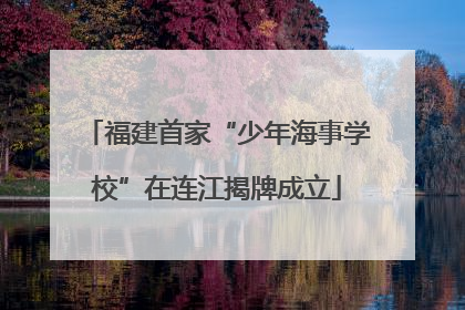 福建首家“少年海事学校”在连江揭牌成立