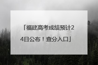 福建高考成绩预计24日公布！查分入口