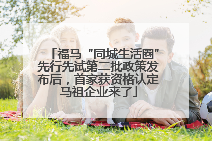福马“同城生活圈”先行先试第二批政策发布后，首家获资格认定马祖企业来了
