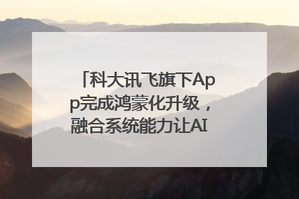 科大讯飞旗下App完成鸿蒙化升级，融合系统能力让AI服务触手可及