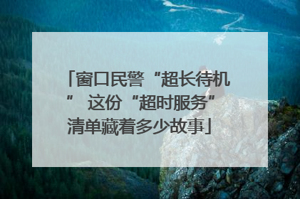 窗口民警“超长待机” 这份“超时服务”清单藏着多少故事