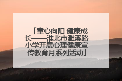 童心向阳 健康成长——淮北市濉溪路小学开展心理健康宣传教育月系列活动