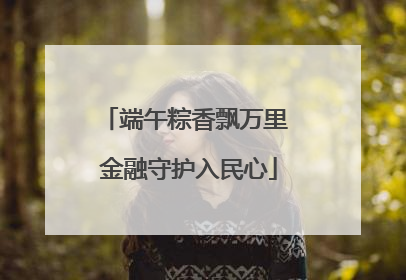 端午粽香飘万里 金融守护入民心