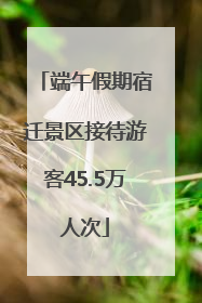 端午假期宿迁景区接待游客45.5万人次