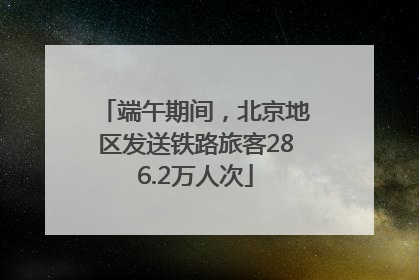 端午期间，北京地区发送铁路旅客286.2万人次