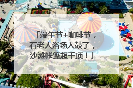 端午节+咖啡节，石老人浴场人鼓了，沙滩帐篷超千顶！