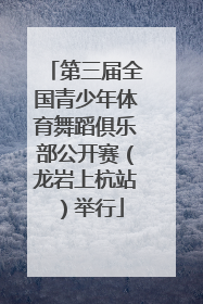 第三届全国青少年体育舞蹈俱乐部公开赛（龙岩上杭站）举行