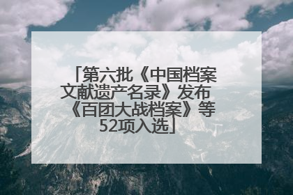 第六批《中国档案文献遗产名录》发布《百团大战档案》等52项入选
