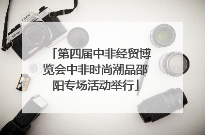 第四届中非经贸博览会中非时尚潮品邵阳专场活动举行
