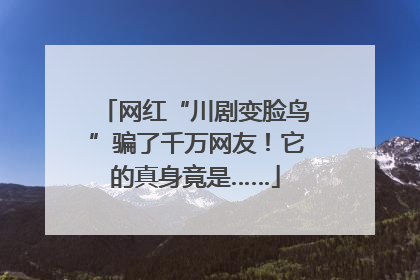 网红“川剧变脸鸟”骗了千万网友！它的真身竟是……