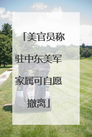 美官员称驻中东美军家属可自愿撤离