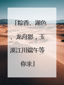 粽香、湖色、龙舟影，玉溪江川端午等你来