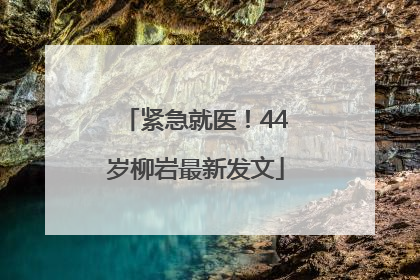 紧急就医！44岁柳岩最新发文