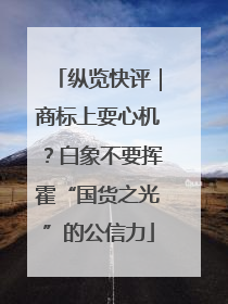 纵览快评｜商标上耍心机？白象不要挥霍“国货之光”的公信力