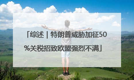 综述｜特朗普威胁加征50%关税招致欧盟强烈不满
