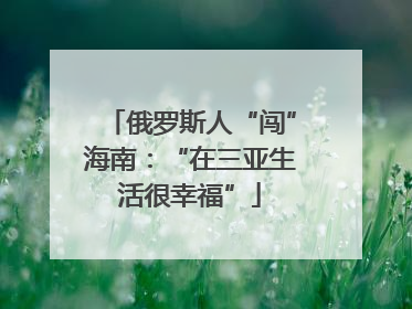 俄罗斯人“闯”海南：“在三亚生活很幸福”