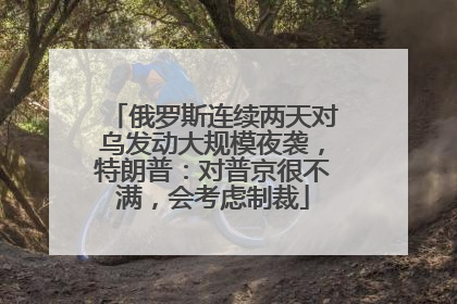 俄罗斯连续两天对乌发动大规模夜袭，特朗普：对普京很不满，会考虑制裁