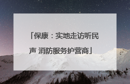 保康：实地走访听民声 消防服务护营商