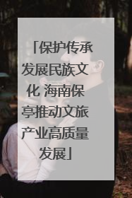 保护传承发展民族文化 海南保亭推动文旅产业高质量发展