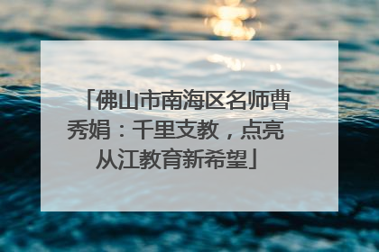 佛山市南海区名师曹秀娟：千里支教，点亮从江教育新希望