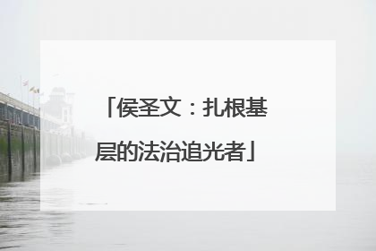 侯圣文：扎根基层的法治追光者