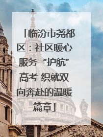 临汾市尧都区：社区暖心服务“护航”高考 织就双向奔赴的温暖篇章