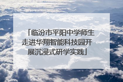 临汾市平阳中学师生走进华翔智能科技园开展沉浸式研学实践