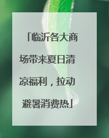 临沂各大商场带来夏日清凉福利，拉动避暑消费热